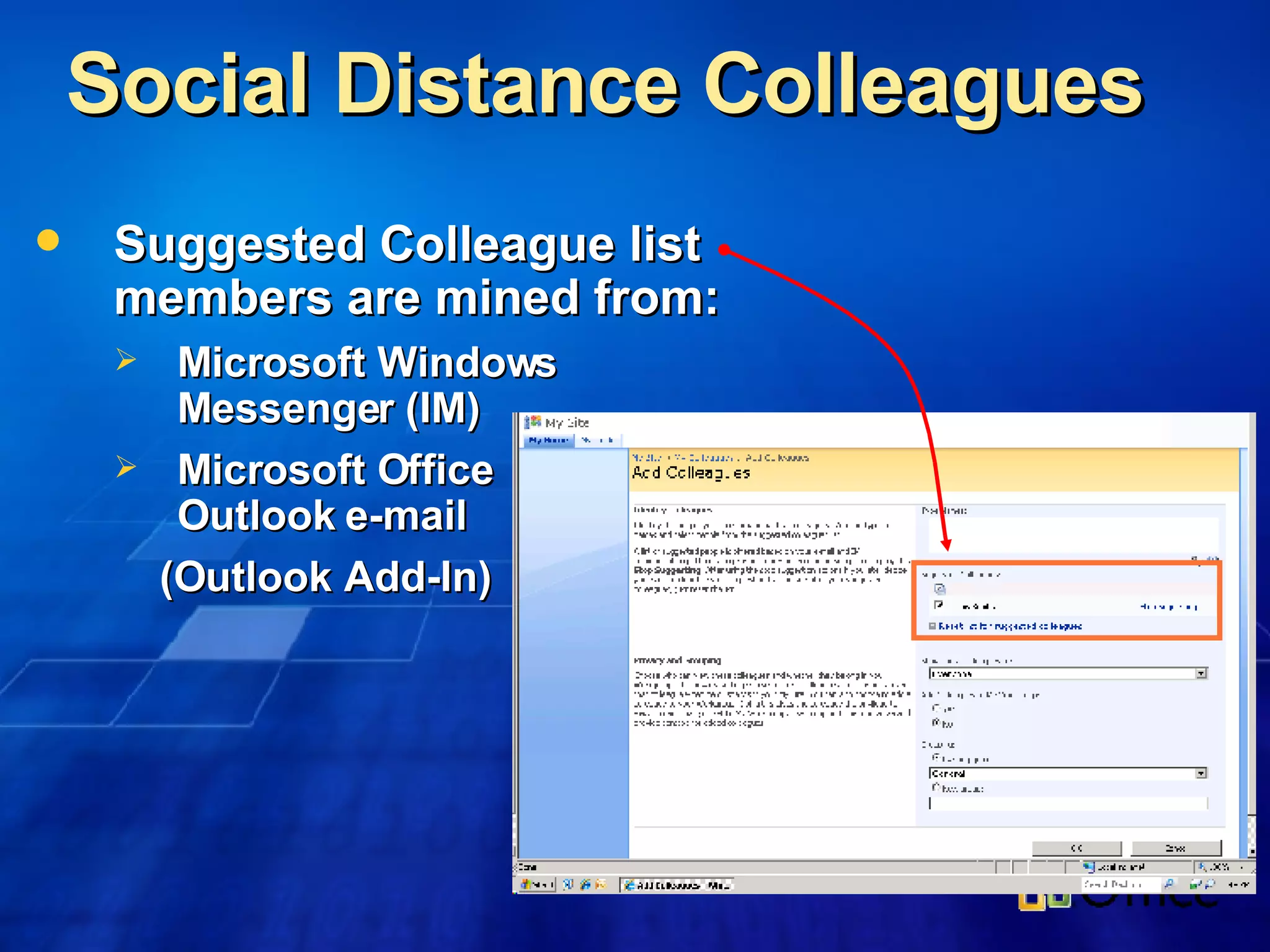 Social Distance Colleagues  Suggested Colleague list members are mined from: Microsoft Windows Messenger (IM) Microsoft Office Outlook e-mail (Outlook Add-In) 