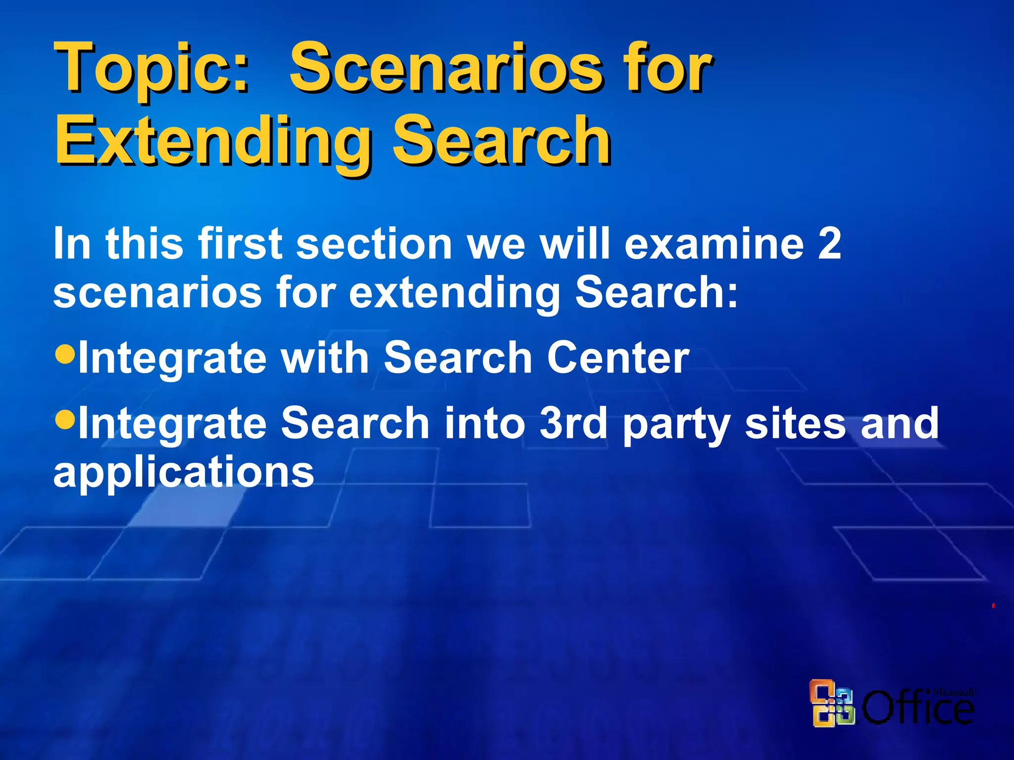 Topic:  Scenarios for Extending Search In this first section we will examine 2 scenarios for extending Search: Integrate with Search Center  Integrate Search into 3rd party sites and applications 
