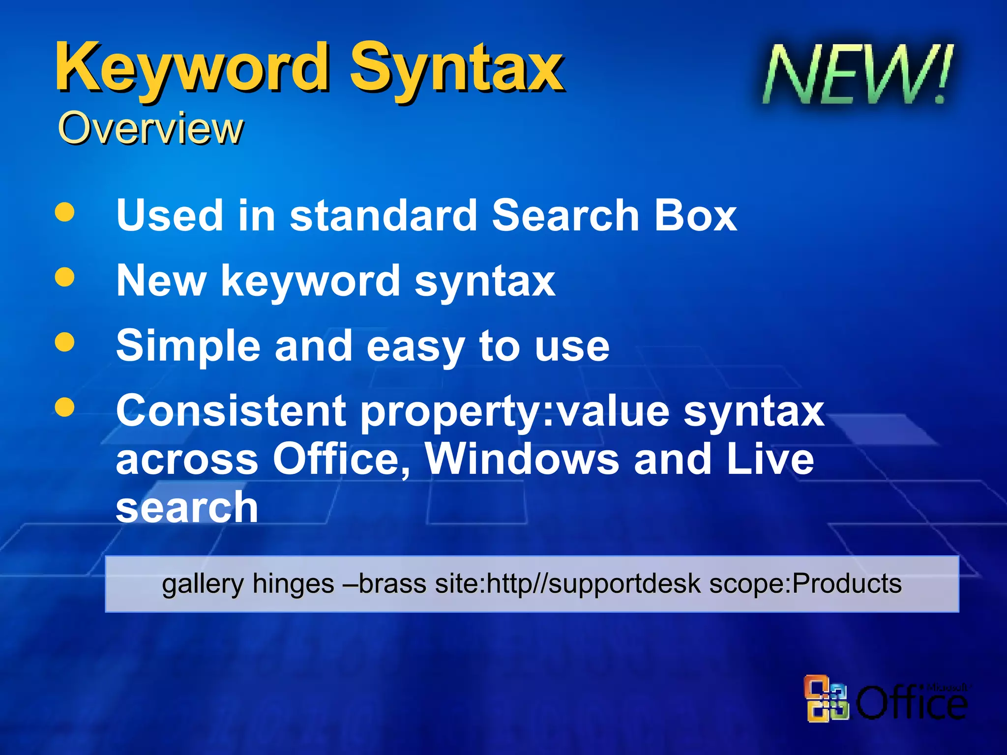 Keyword Syntax Used in standard Search Box New keyword syntax Simple and easy to use Consistent property:value syntax across Office, Windows and Live search  Overview gallery hinges –brass site:http//supportdesk scope:Products 