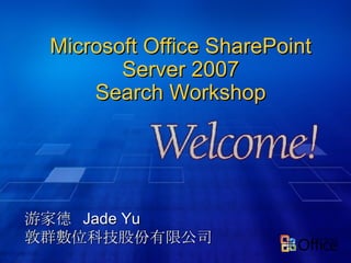 Microsoft Office SharePoint Server 2007 Search Workshop 游家德  Jade Yu 敦群數位科技股份有限公司 