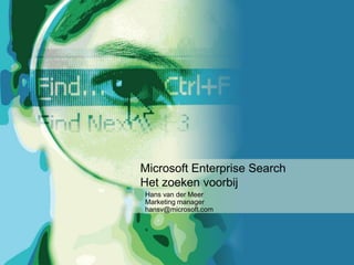 Microsoft Enterprise Search
Het zoeken voorbij
Hans van der Meer
Marketing manager
hansv@microsoft.com