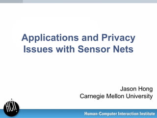 Applications and Privacy
Issues with Sensor Nets
Jason Hong
Carnegie Mellon University
 