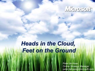 Heads in the Cloud,  Feet on the Ground Peter de Haas Online Strategy Manager peter.dehaas@microsoft.com 