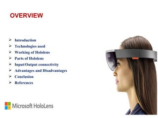  Introduction
 Technologies used
 Working of Hololens
 Parts of Hololens
 Input/Output connectivity
 Advantages and Disadvantages
 Conclusion
 References
OVERVIEW
 