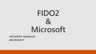 FIDO2
&
Microsoft
ANTHONY NADALIN
MICROSOFT
 