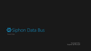 Siphon Data Bus
Shared Data
Soumyajit Sahu
Engineer @ Microsoft
 