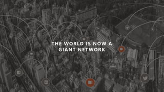 THE WORLD IS NOW A
GIANT NETWORK
 