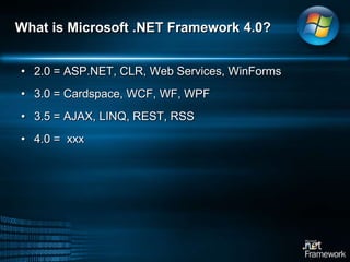 What is Microsoft .NET Framework 4.0?2.0 = ASP.NET, CLR, Web Services, WinForms3.0 = Cardspace, WCF, WF, WPF3.5 = AJAX, LINQ, REST, RSS4.0 =  xxx