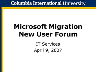 Microsoft Migration New User Forum IT Services April 9, 2007 