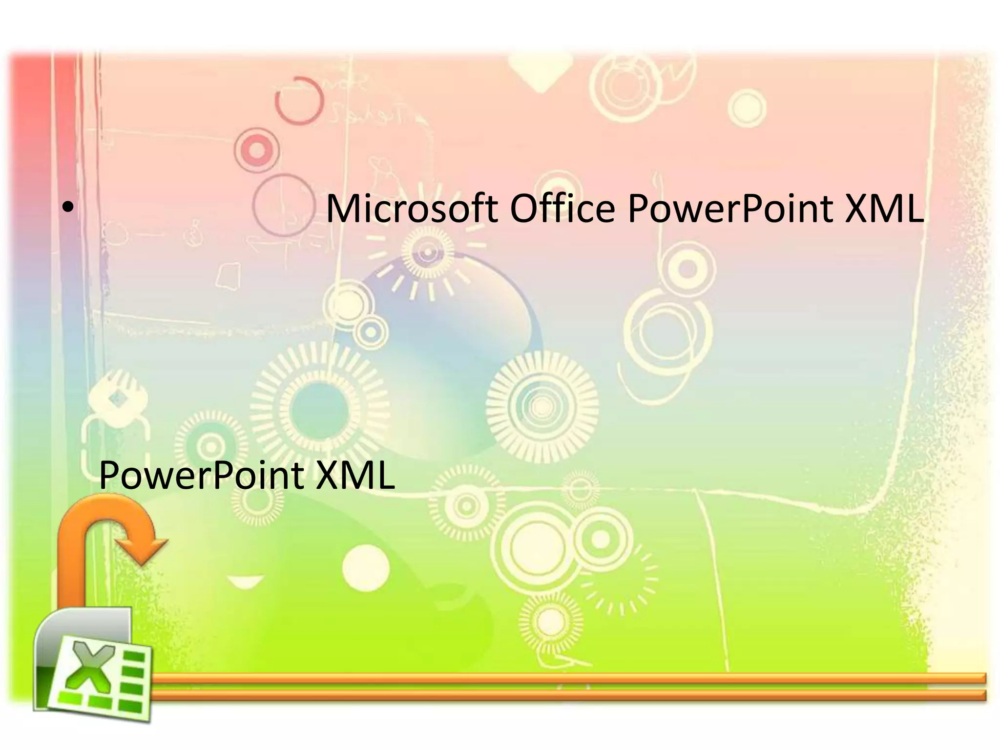 • Microsoft Office PowerPoint XML
PowerPoint XML
 
