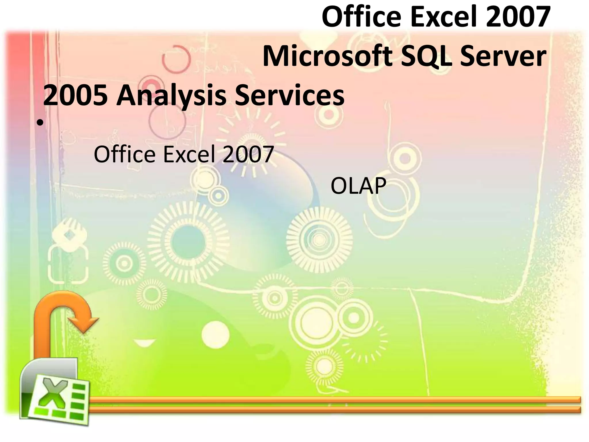 •
Office Excel 2007
OLAP
Office Excel 2007
Microsoft SQL Server
2005 Analysis Services
 
