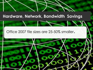 Office 2007 file sizes are 25-50% smaller.
Hardware, Network, Bandwidth Savings
 
