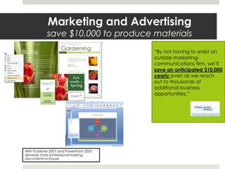 Marketing and Advertising
save $10,000 to produce materials
“By not having to enlist an
outside marketing-
communications firm, we’ll
save an anticipated $10,000
yearly even as we reach
out to thousands of
additional business
opportunities.”
 