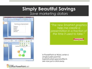 Simply Beautiful Savings
Save marketing dollars
In PowerPoint or Word, enter a
simple bullet point list.
Sophisticated spe...