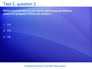 Test 2, question 2 Which function key do you use to move among different areas of a program? (Pick one answer.) F4. F5. F6. 