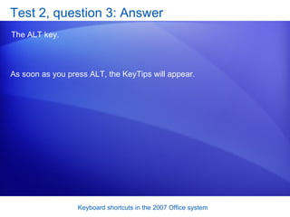 Test 2, question 3: Answer The ALT key.  As soon as you press ALT, the KeyTips will appear.  