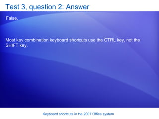Test 3, question 2: Answer False.  Most key combination keyboard shortcuts use the CTRL key, not the SHIFT key.  