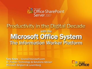 with the Microsoft Office System The Information Worker Platform Tony Knors  – tknors@microsoft.com Sr. Partner Technology & Solutions Advisor Microsoft Belgium & Luxemburg 