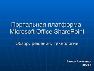 Портальная платформа  Microsoft Office SharePoint Обзор, решения, технологии Затеса Александр 200 8  г 