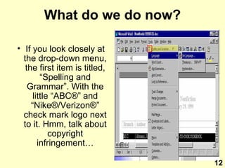 What do we do now? If you look closely at the drop-down menu, the first item is titled, “Spelling and Grammar”. With the little “ABC ® ” and “Nike ® /Verizon ® ” check mark logo next to it. Hmm, talk about copyright infringement… 12 