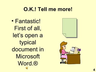 O.K.! Tell me more! Fantastic! First of all, let’s open a typical document in Microsoft Word. ® 4 
