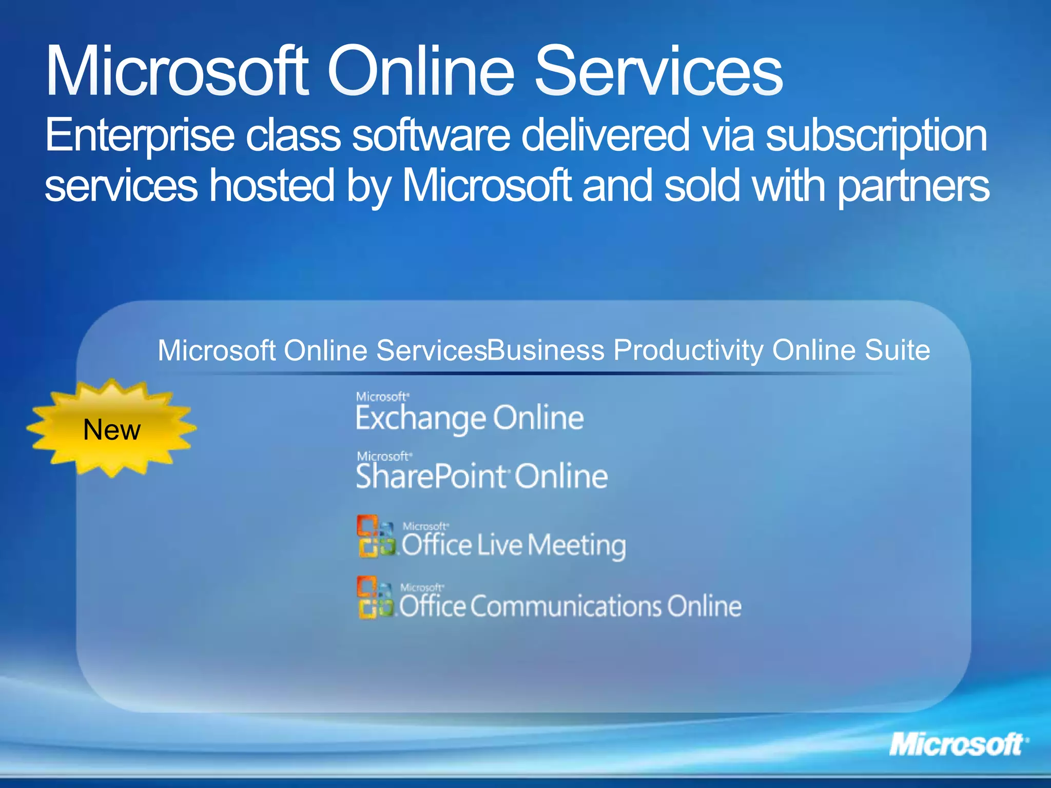  Compliance: let the system manage the procedure and staff focus on tasksMicrosoft Online ServicesEnterprise class software delivered via subscription services hosted by Microsoft and sold with partnersBusiness Productivity Online SuiteMicrosoft Online ServicesNew