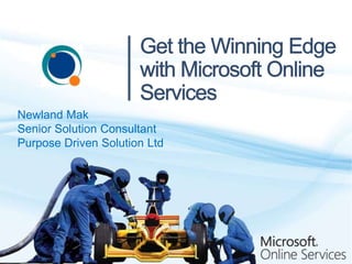 Get the Winning Edge with Microsoft Online Services Newland Mak Senior Solution Consultant Purpose Driven Solution Ltd 