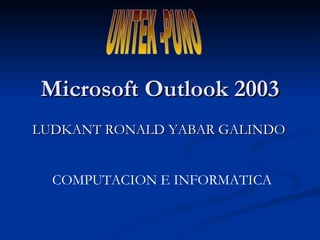 Microsoft Outlook 2003 LUDKANT RONALD YABAR GALINDO COMPUTACION E INFORMATICA  UNITEK -PUNO 