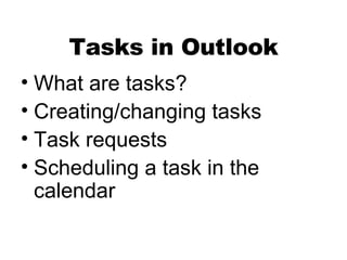Tasks in Outlook What are tasks? Creating/changing tasks Task requests Scheduling a task in the calendar