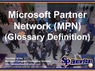 SPHomeRun.com



      Microsoft Partner
       Network (MPN)
 (Glossary Definition)

  Courtesy of the
  Managed Computer Consulting Glossary
  http://glossary.sphomerun.com
  Creative Commons Image Source: Flickr Dell's Official Flickr Page
 