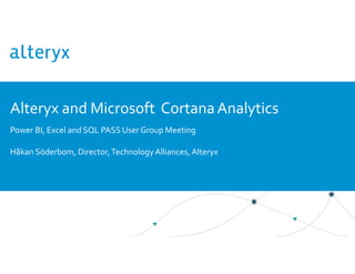 Alteryx and Microsoft CortanaAnalytics
Power BI, Excel and SQL PASS User Group Meeting
Håkan Söderbom, Director,TechnologyAlliances, Alteryx
 