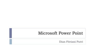 Microsoft Power Point
Dian Fitriani Putri
 