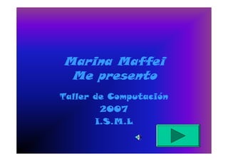 Marina Maffei
 Me presento
Taller de Computación
        2007
       I.S.M.L