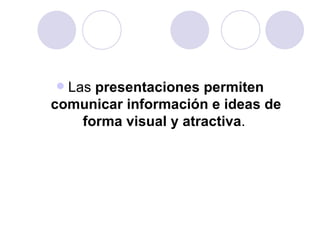 Las  presentaciones   permiten comunicar información e ideas de forma visual y atractiva .  