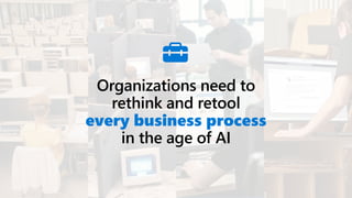 Organizations need to
rethink and retool
every business process
in the age of AI
 