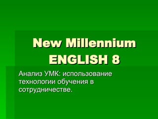 New Millennium ENGLISH  8 Анализ УМК: использование технологии обучения в сотрудничестве. 