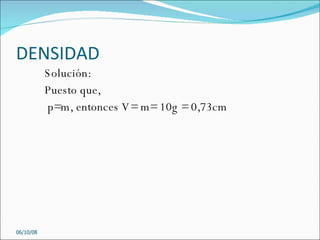 DENSIDAD Solución: Puesto que,  p=m, entonces V= m= 10g = 0,73cm 05/06/09 