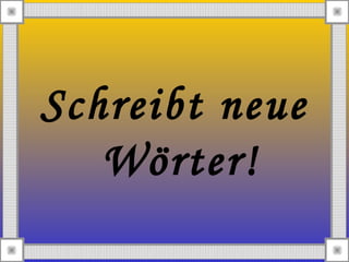 Schreibt neue
Wörter!
 