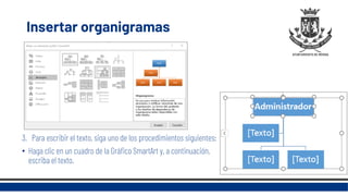 Insertar organigramas
3. Para escribir el texto, siga uno de los procedimientos siguientes:
• Haga clic en un cuadro de la Gráfico SmartArt y, a continuación,
escriba el texto.
 