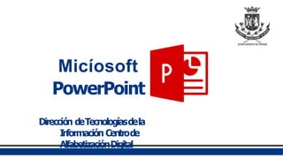 Micíosoft
PowerPoint
Dirección deTecnologíasdela
In
formación Centrode
AlfabetizaciónDigital
 