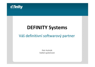 DEFINITY Systems
Váš definitivní softwarový partner


               Petr Hulmák
            ředitel společnosti
 