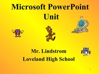 Microsoft PowerPoint  Unit Mr. Lindstrom Loveland High School 