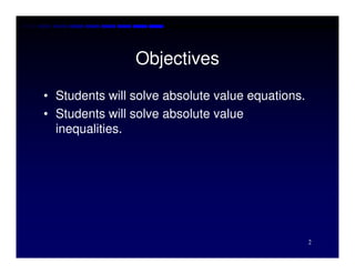 Objectives
• Students will solve absolute value equations.
• Students will solve absolute value
  inequalities.




                                                  2
 