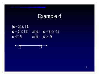 Example 4
|s - 3| ≤ 12
s – 3 ≤ 12     and        s – 3 ≥ -12
s ≤ 15         and        s ≥ -9


    -9               15




                                        9
 