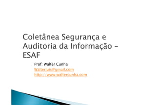 Coletâ
Coletânea Segurança e
           Seguranç
             Informaçã
                    ção
Auditoria da Informação –
ESAF
   Prof: Walter Cunha
   Walterluis@gmail.com
   http://www.waltercunha.com
 