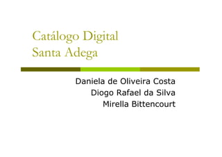 Catálogo Digital
Santa Adega

        Daniela de Oliveira Costa
           Diogo Rafael da Silva
               Mirella Bittencourt
 