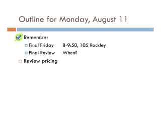 Outline for Monday, August 11
 Remember
   Final Friday   8-9:50, 105 Rackley
   Final Review   When?
 Review pricing
 