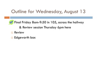 Outline for Wednesday, August 13
 Final Friday 8am-9:50 in 105, across the hallway
      Review session Thursday 6pm here
 Review
 Edgeworth box
 