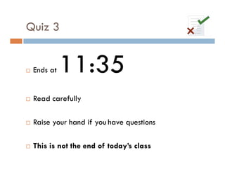 Quiz 3


 Ends at   11:35
 Read carefully

 Raise your hand if you have questions

 This is not the end of today’s class
 