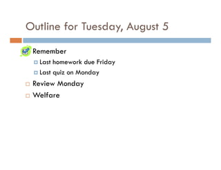 Outline for Tuesday, August 5
 Remember
  Last homework due Friday
  Last quiz on Monday
 Review Monday
 Welfare
 